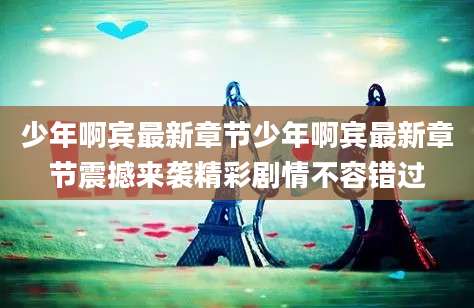少年啊宾最新章节少年啊宾最新章节震撼来袭精彩剧情不容错过