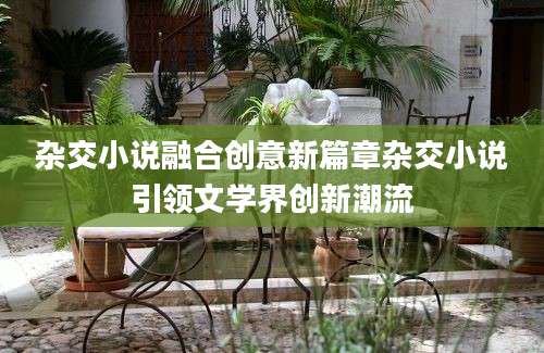 杂交小说融合创意新篇章杂交小说引领文学界创新潮流