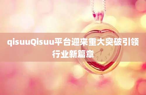 qisuuQisuu平台迎来重大突破引领行业新篇章