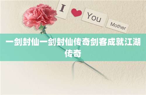 一剑封仙一剑封仙传奇剑客成就江湖传奇