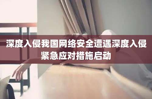 深度入侵我国网络安全遭遇深度入侵紧急应对措施启动