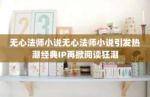 无心法师小说无心法师小说引发热潮经典IP再掀阅读狂潮