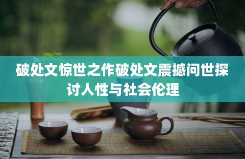 破处文惊世之作破处文震撼问世探讨人性与社会伦理