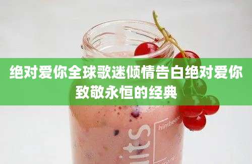 绝对爱你全球歌迷倾情告白绝对爱你致敬永恒的经典