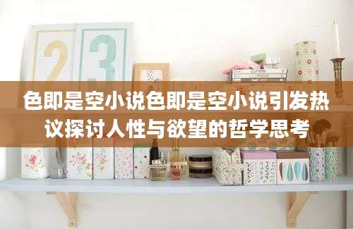 色即是空小说色即是空小说引发热议探讨人性与欲望的哲学思考