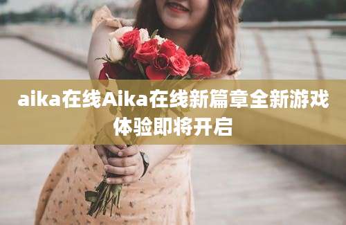 aika在线Aika在线新篇章全新游戏体验即将开启