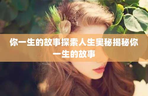 你一生的故事探索人生奥秘揭秘你一生的故事