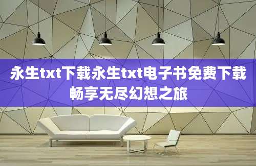 永生txt下载永生txt电子书免费下载畅享无尽幻想之旅