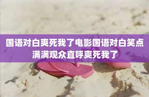 国语对白爽死我了电影国语对白笑点满满观众直呼爽死我了