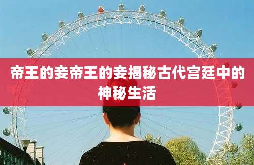 帝王的妾帝王的妾揭秘古代宫廷中的神秘生活