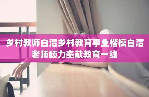 乡村教师白洁乡村教育事业楷模白洁老师倾力奉献教育一线