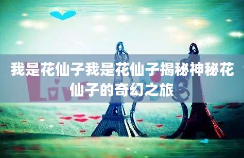 我是花仙子我是花仙子揭秘神秘花仙子的奇幻之旅