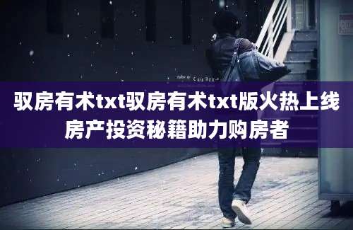 驭房有术txt驭房有术txt版火热上线房产投资秘籍助力购房者