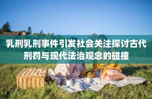乳刑乳刑事件引发社会关注探讨古代刑罚与现代法治观念的碰撞