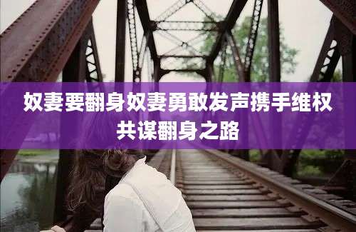 奴妻要翻身奴妻勇敢发声携手维权共谋翻身之路