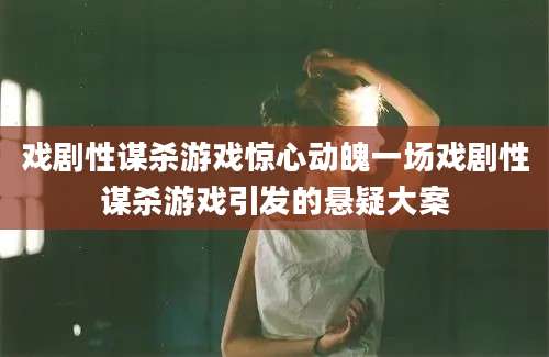 戏剧性谋杀游戏惊心动魄一场戏剧性谋杀游戏引发的悬疑大案
