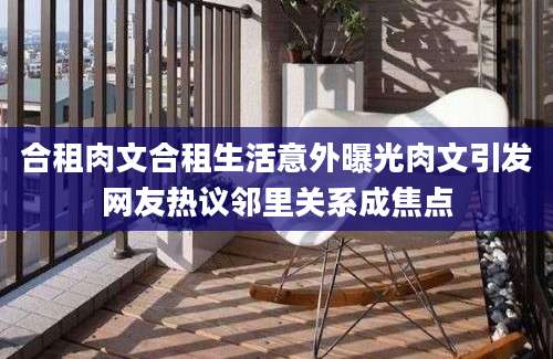 合租肉文合租生活意外曝光肉文引发网友热议邻里关系成焦点
