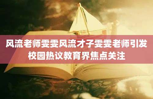 风流老师雯雯风流才子雯雯老师引发校园热议教育界焦点关注