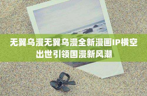无翼乌漫无翼乌漫全新漫画IP横空出世引领国漫新风潮