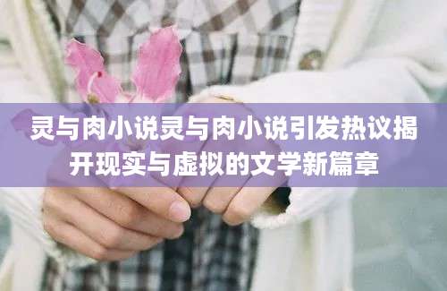 灵与肉小说灵与肉小说引发热议揭开现实与虚拟的文学新篇章