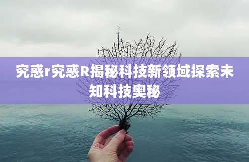 究惑r究惑R揭秘科技新领域探索未知科技奥秘