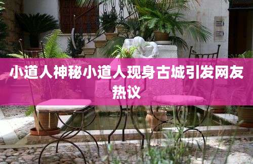 小道人神秘小道人现身古城引发网友热议