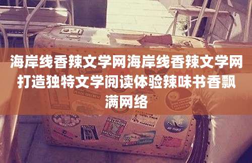 海岸线香辣文学网海岸线香辣文学网打造独特文学阅读体验辣味书香飘满网络