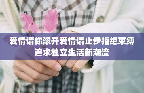 爱情请你滚开爱情请止步拒绝束缚追求独立生活新潮流