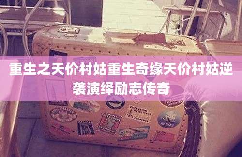 重生之天价村姑重生奇缘天价村姑逆袭演绎励志传奇
