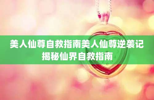 美人仙尊自救指南美人仙尊逆袭记揭秘仙界自救指南