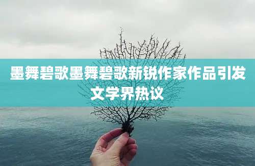 墨舞碧歌墨舞碧歌新锐作家作品引发文学界热议