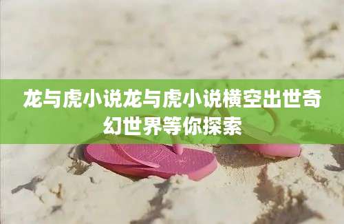 龙与虎小说龙与虎小说横空出世奇幻世界等你探索