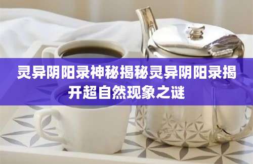 灵异阴阳录神秘揭秘灵异阴阳录揭开超自然现象之谜