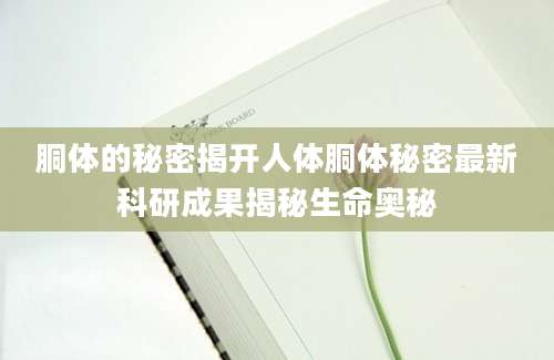 胴体的秘密揭开人体胴体秘密最新科研成果揭秘生命奥秘