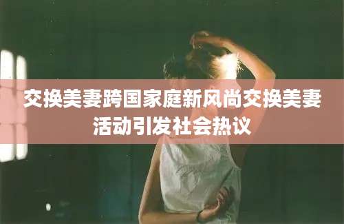 交换美妻跨国家庭新风尚交换美妻活动引发社会热议