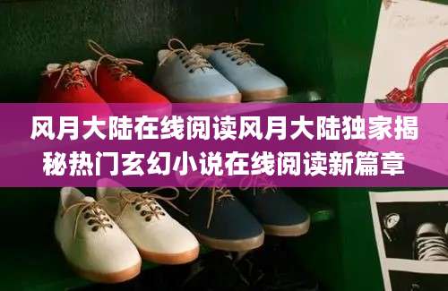 风月大陆在线阅读风月大陆独家揭秘热门玄幻小说在线阅读新篇章