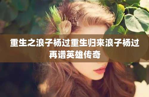 重生之浪子杨过重生归来浪子杨过再谱英雄传奇