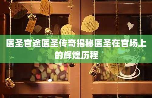 医圣官途医圣传奇揭秘医圣在官场上的辉煌历程