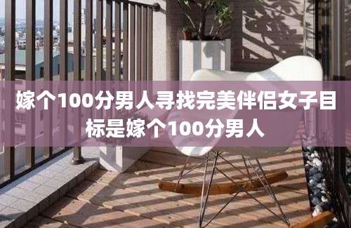 嫁个100分男人寻找完美伴侣女子目标是嫁个100分男人