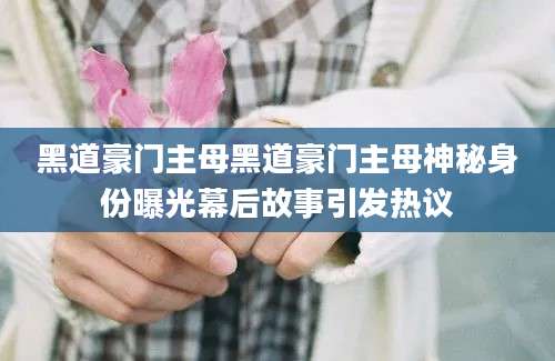 黑道豪门主母黑道豪门主母神秘身份曝光幕后故事引发热议