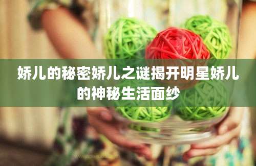 娇儿的秘密娇儿之谜揭开明星娇儿的神秘生活面纱
