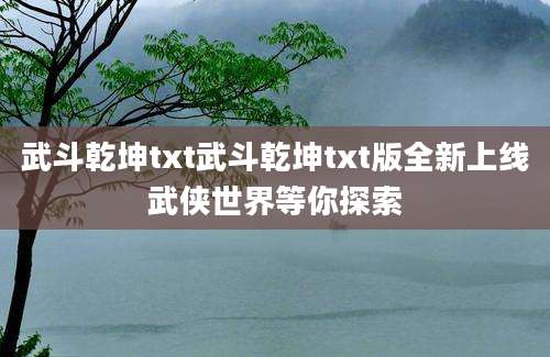 武斗乾坤txt武斗乾坤txt版全新上线武侠世界等你探索