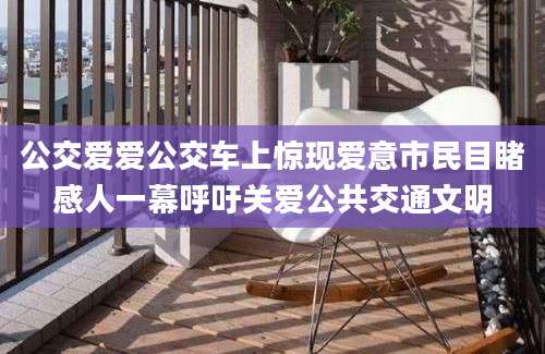 公交爱爱公交车上惊现爱意市民目睹感人一幕呼吁关爱公共交通文明