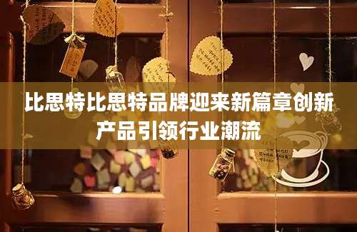比思特比思特品牌迎来新篇章创新产品引领行业潮流