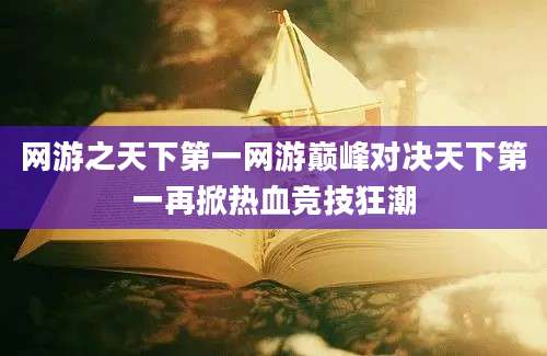 网游之天下第一网游巅峰对决天下第一再掀热血竞技狂潮