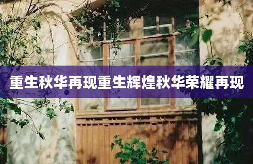 重生秋华再现重生辉煌秋华荣耀再现