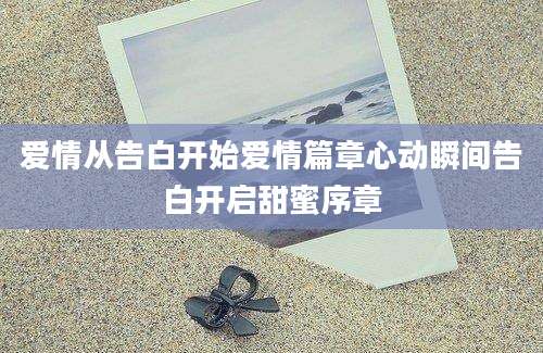 爱情从告白开始爱情篇章心动瞬间告白开启甜蜜序章