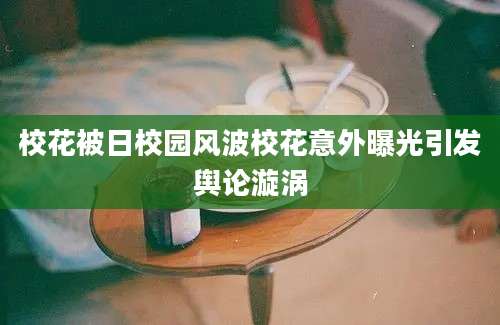 校花被日校园风波校花意外曝光引发舆论漩涡