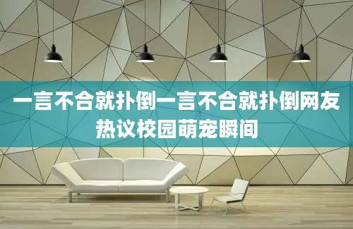 一言不合就扑倒一言不合就扑倒网友热议校园萌宠瞬间