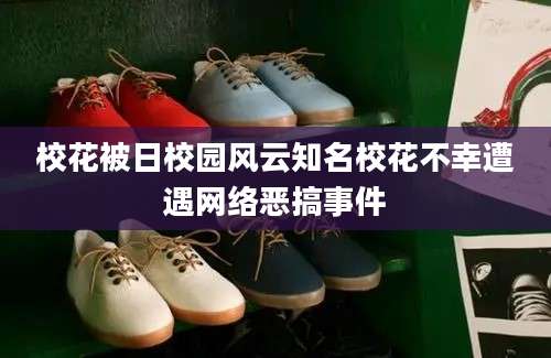 校花被日校园风云知名校花不幸遭遇网络恶搞事件